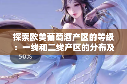 探索欧美葡萄酒产区的等级：一线和二线产区的分布及特点揭秘