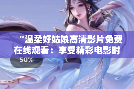 “温柔好姑娘高清影片免费在线观看：享受精彩电影时光！”