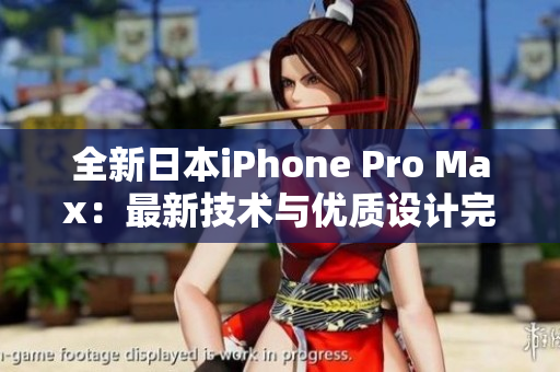 全新日本iPhone Pro Max：最新技术与优质设计完美融合