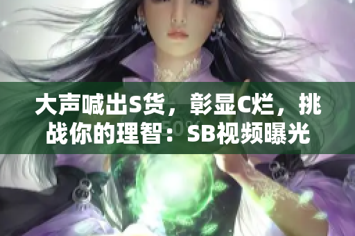 大声喊出S货，彰显C烂，挑战你的理智：SB视频曝光