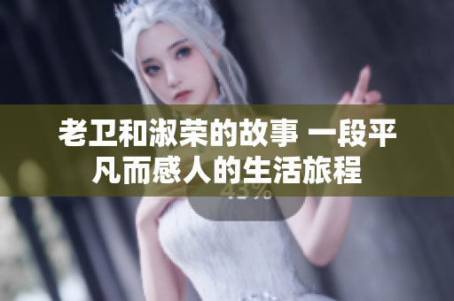 老卫和淑荣的故事 一段平凡而感人的生活旅程