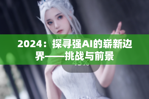 2024：探寻强AI的崭新边界——挑战与前景