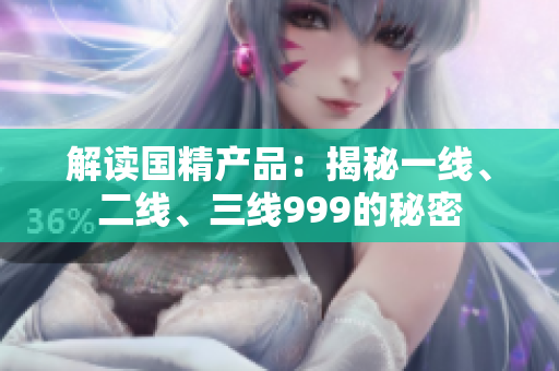 解读国精产品：揭秘一线、二线、三线999的秘密
