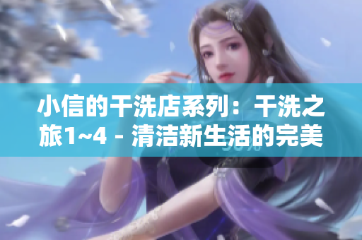 小信的干洗店系列：干洗之旅1~4 - 清洁新生活的完美开始