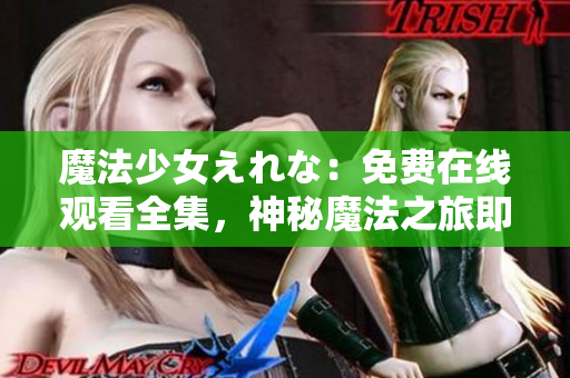 魔法少女えれな：免费在线观看全集，神秘魔法之旅即将启程