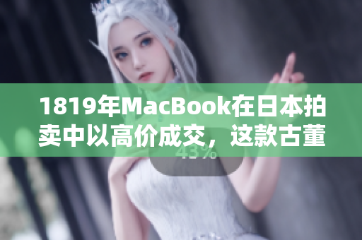 1819年MacBook在日本拍卖中以高价成交，这款古董电脑成为珍藏热点