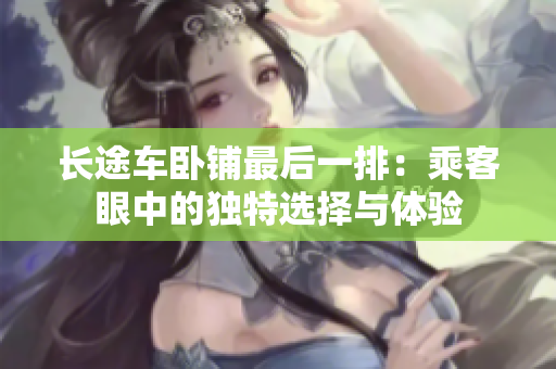 长途车卧铺最后一排：乘客眼中的独特选择与体验