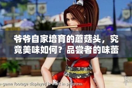 爷爷自家培育的蘑菇头，究竟美味如何？品尝者的味蕾又将何去何从？