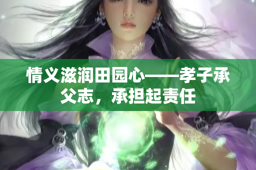 情义滋润田园心——孝子承父志，承担起责任