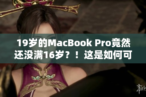 19岁的MacBook Pro竟然还没满16岁？！这是如何可能的？