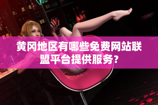 黄冈地区有哪些免费网站联盟平台提供服务？