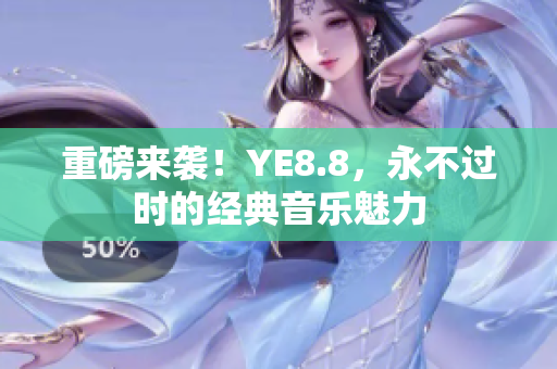 重磅来袭！YE8.8，永不过时的经典音乐魅力