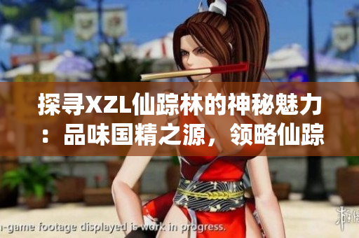 探寻XZL仙踪林的神秘魅力：品味国精之源，领略仙踪之奇