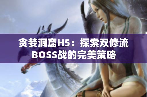 贪婪洞窟H5：探索双修流BOSS战的完美策略