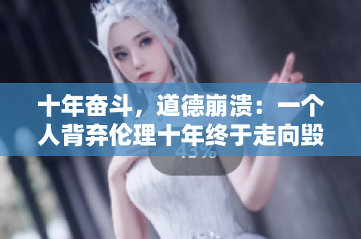 十年奋斗，道德崩溃：一个人背弃伦理十年终于走向毁灭