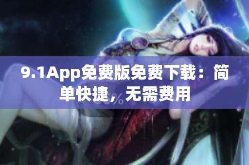 9.1App免费版免费下载：简单快捷，无需费用