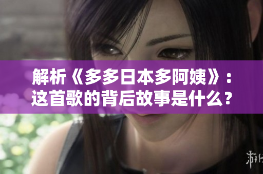 解析《多多日本多阿姨》：这首歌的背后故事是什么？