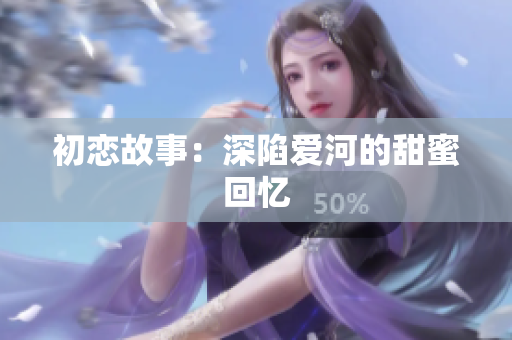 初恋故事：深陷爱河的甜蜜回忆
