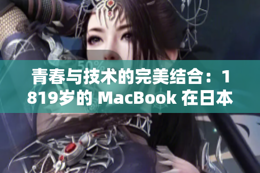 青春与技术的完美结合：1819岁的 MacBook 在日本的影响力