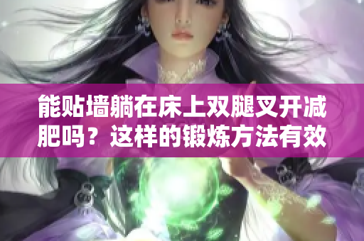 能贴墙躺在床上双腿叉开减肥吗？这样的锻炼方法有效吗？