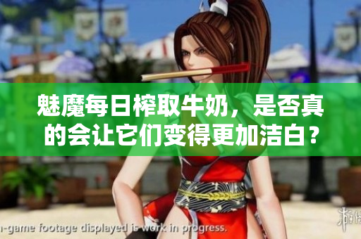 魅魔每日榨取牛奶，是否真的会让它们变得更加洁白？
