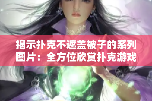 揭示扑克不遮盖被子的系列图片：全方位欣赏扑克游戏中的精彩瞬间