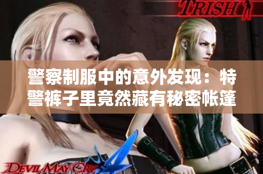 警察制服中的意外发现：特警裤子里竟然藏有秘密帐篷