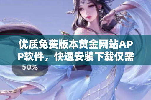 优质免费版本黄金网站APP软件，快速安装下载仅需简单步骤