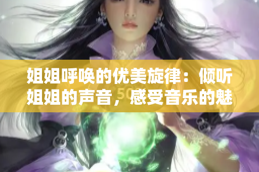 姐姐呼唤的优美旋律：倾听姐姐的声音，感受音乐的魅力