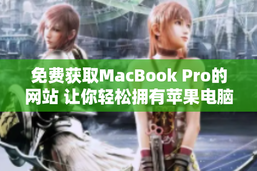 免费获取MacBook Pro的网站 让你轻松拥有苹果电脑的机会
