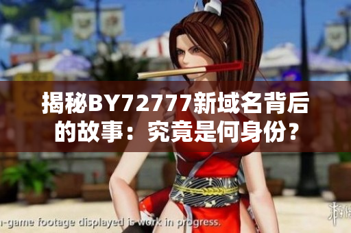 揭秘BY72777新域名背后的故事：究竟是何身份？