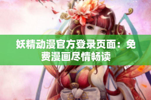 妖精动漫官方登录页面：免费漫画尽情畅读