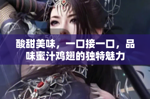 酸甜美味，一口接一口，品味蜜汁鸡翅的独特魅力
