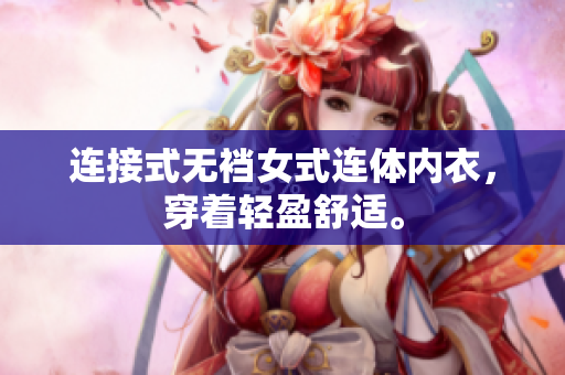 连接式无裆女式连体内衣，穿着轻盈舒适。
