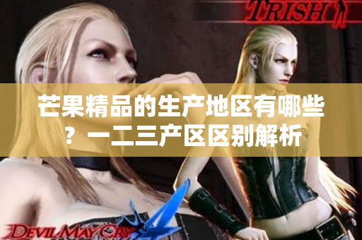 芒果精品的生产地区有哪些？一二三产区区别解析