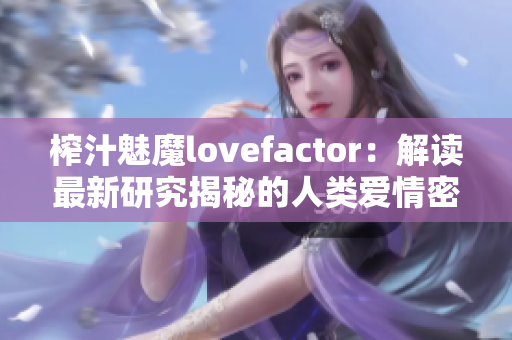 榨汁魅魔lovefactor：解读最新研究揭秘的人类爱情密码
