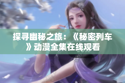 探寻幽秘之旅：《秘密列车》动漫全集在线观看