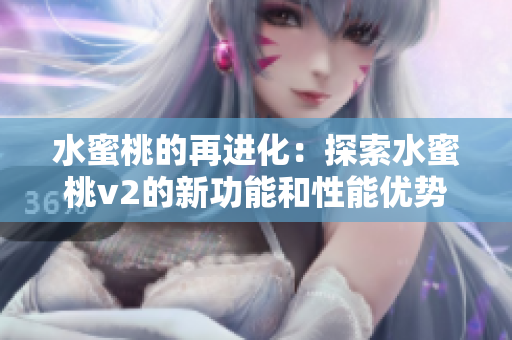水蜜桃的再进化：探索水蜜桃v2的新功能和性能优势