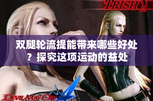 双腿轮流提能带来哪些好处？探究这项运动的益处