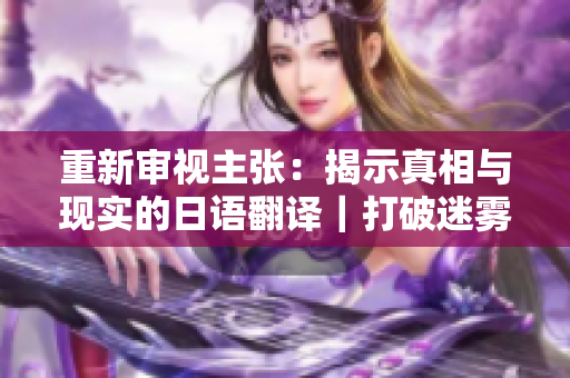 重新审视主张：揭示真相与现实的日语翻译｜打破迷雾的日本视角