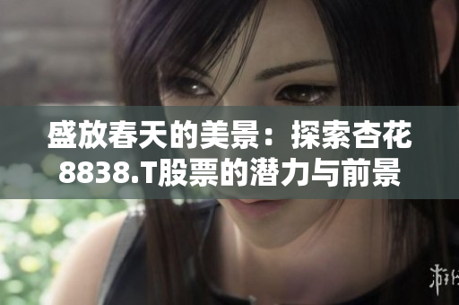 盛放春天的美景：探索杏花8838.T股票的潜力与前景