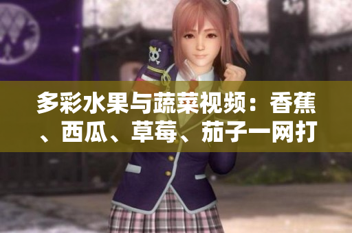 多彩水果与蔬菜视频：香蕉、西瓜、草莓、茄子一网打尽！