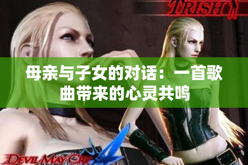 母亲与子女的对话：一首歌曲带来的心灵共鸣
