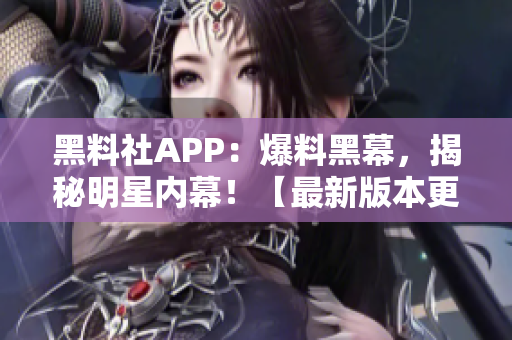 黑料社APP：爆料黑幕，揭秘明星内幕！【最新版本更新】