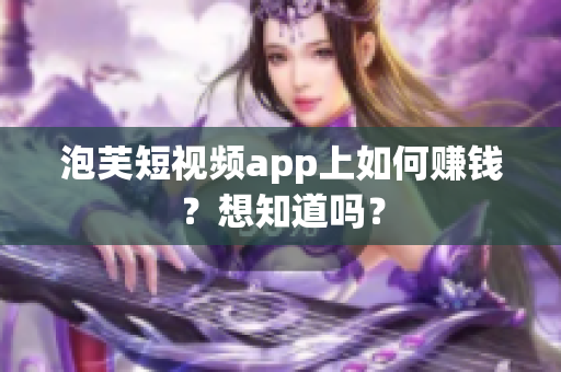 泡芙短视频app上如何赚钱？想知道吗？