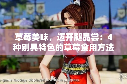 草莓美味，迈开腿品尝：4种别具特色的草莓食用方法