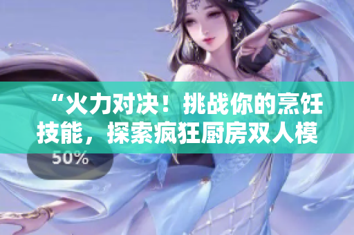 “火力对决！挑战你的烹饪技能，探索疯狂厨房双人模式！”