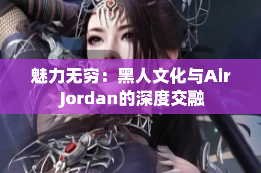 魅力无穷：黑人文化与Air Jordan的深度交融