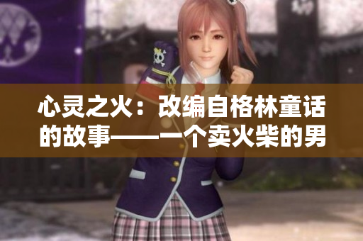 心灵之火：改编自格林童话的故事——一个卖火柴的男孩的温暖奇遇