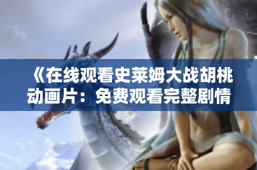 《在线观看史莱姆大战胡桃动画片：免费观看完整剧情》